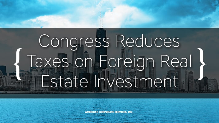Congress Reduces Taxes on Foreign Real Estate Investment